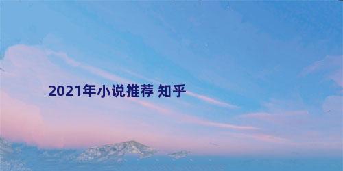 2021年小说推荐 知乎